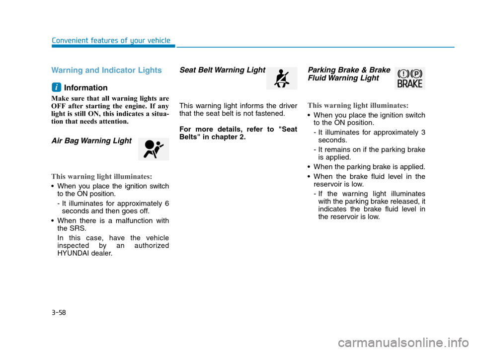 Hyundai Accent 2020  Owners Manual 3-58
Convenient features of your vehicle
Warning and Indicator Lights
Information 
Make sure that all warning lights are
OFF after starting the engine. If any
light is still ON, this indicates a situa