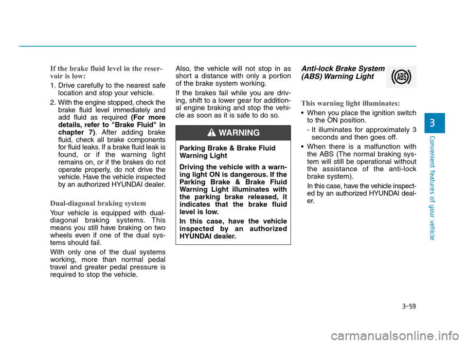 Hyundai Accent 2020 Owners Manual 3-59
Convenient features of your vehicle
3
If the brake fluid level in the reser-
voir is low:
1. Drive carefully to the nearest safe
location and stop your vehicle.
2. With the engine stopped, check Hyundai Accent 2020 Owners Manual 3-59
Convenient features of your vehicle
3
If the brake fluid level in the reser-
voir is low:
1. Drive carefully to the nearest safe
location and stop your vehicle.
2. With the engine stopped, check