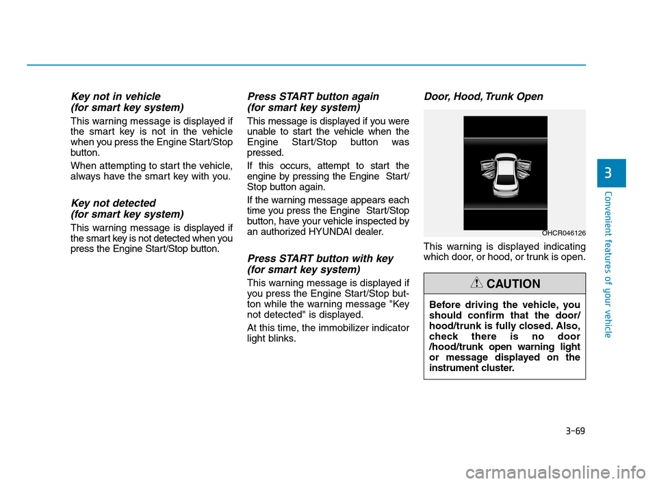 Hyundai Accent 2020 User Guide 3-69
Convenient features of your vehicle
3
Key not in vehicle
(for smart key system)
This warning message is displayed if
the smart key is not in the vehicle
when you press the Engine Start/Stop
butto Hyundai Accent 2020 User Guide 3-69
Convenient features of your vehicle
3
Key not in vehicle
(for smart key system)
This warning message is displayed if
the smart key is not in the vehicle
when you press the Engine Start/Stop
butto