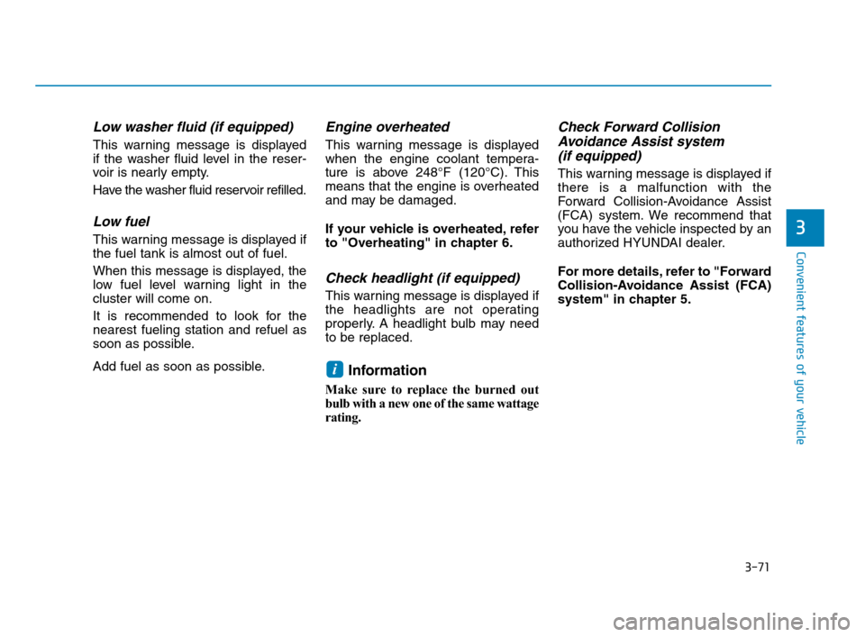 Hyundai Accent 2020  Owners Manual 3-71
Convenient features of your vehicle
3
Low washer fluid (if equipped)
This warning message is displayed
if the washer fluid level in the reser-
voir is nearly empty.
Have the washer fluid reservoi