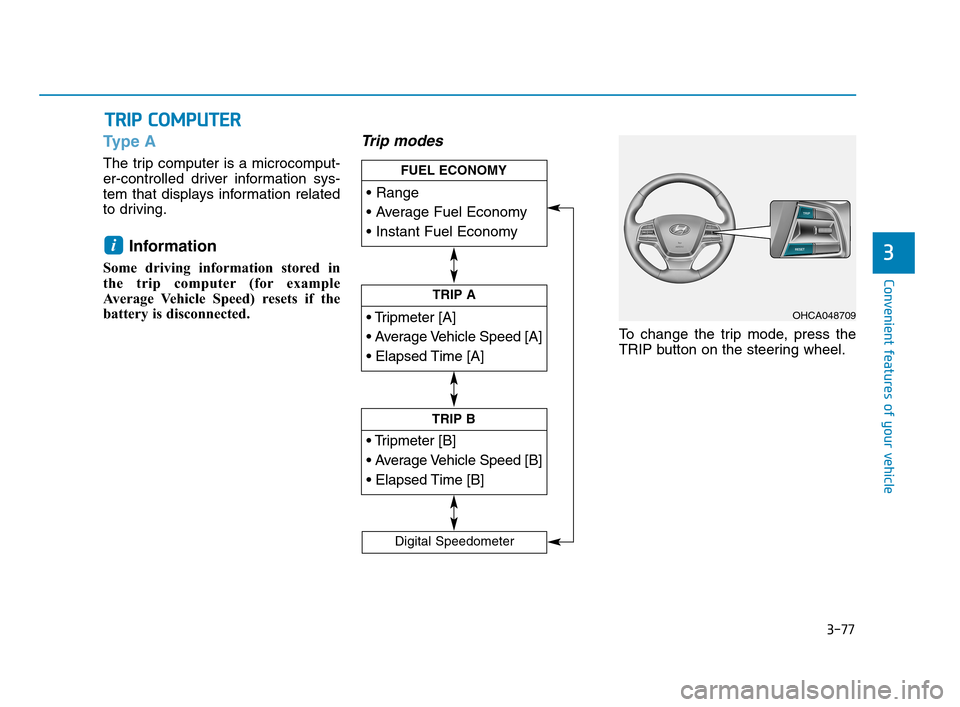 Hyundai Accent 2020 Owners Guide 3-77
Convenient features of your vehicle
3
Type A
The trip computer is a microcomput-
er-controlled driver information sys-
tem that displays information related
to driving.
Information
Some driving i