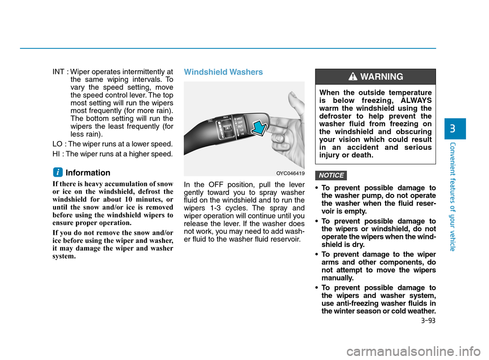 Hyundai Accent 2020 Owners Manual 3-93
Convenient features of your vehicle
3
INT : Wiper operates intermittently at
the same wiping intervals. To
vary the speed setting, move
the speed control lever. The top
most setting will run the Hyundai Accent 2020 Owners Manual 3-93
Convenient features of your vehicle
3
INT : Wiper operates intermittently at
the same wiping intervals. To
vary the speed setting, move
the speed control lever. The top
most setting will run the