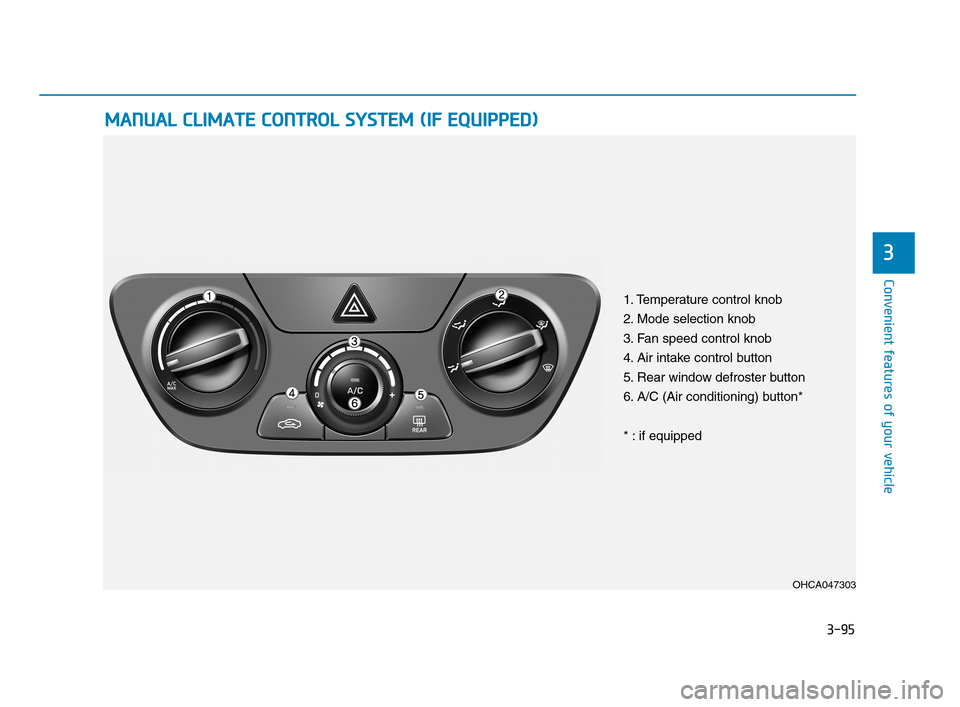 Hyundai Accent 2020 Owners Manual 3-95
Convenient features of your vehicle
3
M MA
AN
NU
UA
AL
L
C
CL
LI
IM
MA
AT
TE
E
C
CO
ON
NT
TR
RO
OL
L
S
SY
YS
ST
TE
EM
M
(
(I
IF
F
E
EQ
QU
UI
IP
PP
PE
ED
D)
)
OHCA047303
1. Temperature c Hyundai Accent 2020 Owners Manual 3-95
Convenient features of your vehicle
3
M MA
AN
NU
UA
AL
L
C
CL
LI
IM
MA
AT
TE
E
C
CO
ON
NT
TR
RO
OL
L
S
SY
YS
ST
TE
EM
M
(
(I
IF
F
E
EQ
QU
UI
IP
PP
PE
ED
D)
)
OHCA047303
1. Temperature c