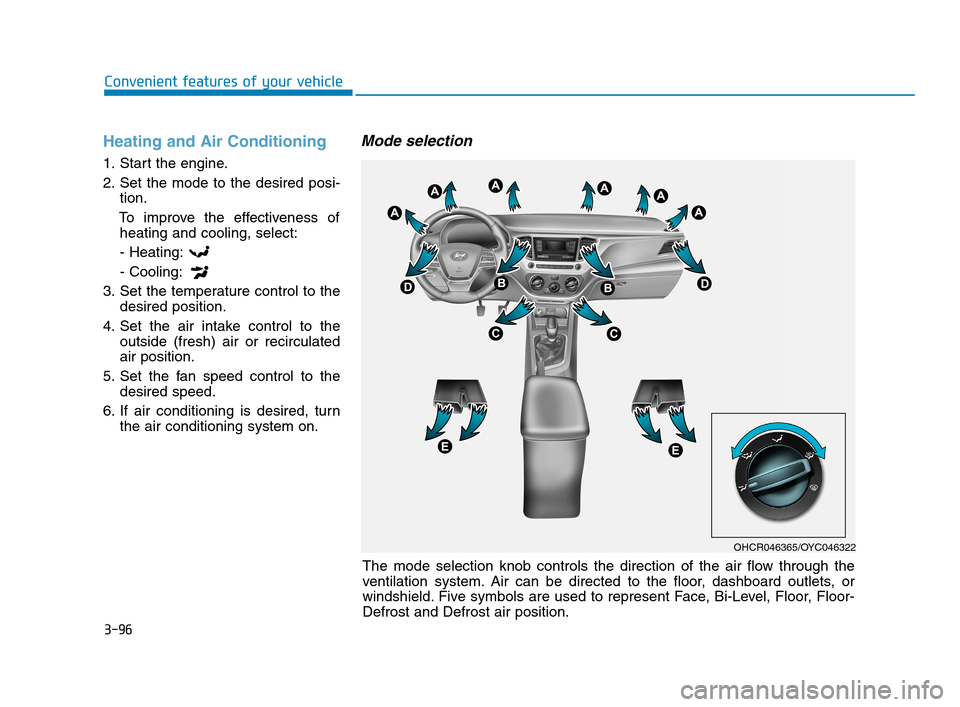 Hyundai Accent 2020 Owners Manual 3-96
Convenient features of your vehicle
Heating and Air Conditioning
1. Start the engine.
2. Set the mode to the desired posi-
tion.
To improve the effectiveness of
heating and cooling, select:
- Hea Hyundai Accent 2020 Owners Manual 3-96
Convenient features of your vehicle
Heating and Air Conditioning
1. Start the engine.
2. Set the mode to the desired posi-
tion.
To improve the effectiveness of
heating and cooling, select:
- Hea
