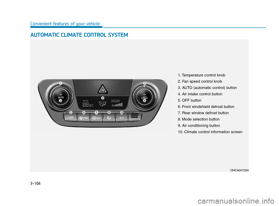 Hyundai Accent 2020 Owners Manual 3-104
Convenient features of your vehicle
A AU
UT
TO
OM
MA
AT
TI
IC
C
C
CL
LI
IM
MA
AT
TE
E
C
CO
ON
NT
TR
RO
OL
L
S
SY
YS
ST
TE
EM
M
OHCA047300
1. Temperature control knob
2. Fan speed control k Hyundai Accent 2020 Owners Manual 3-104
Convenient features of your vehicle
A AU
UT
TO
OM
MA
AT
TI
IC
C
C
CL
LI
IM
MA
AT
TE
E
C
CO
ON
NT
TR
RO
OL
L
S
SY
YS
ST
TE
EM
M
OHCA047300
1. Temperature control knob
2. Fan speed control k