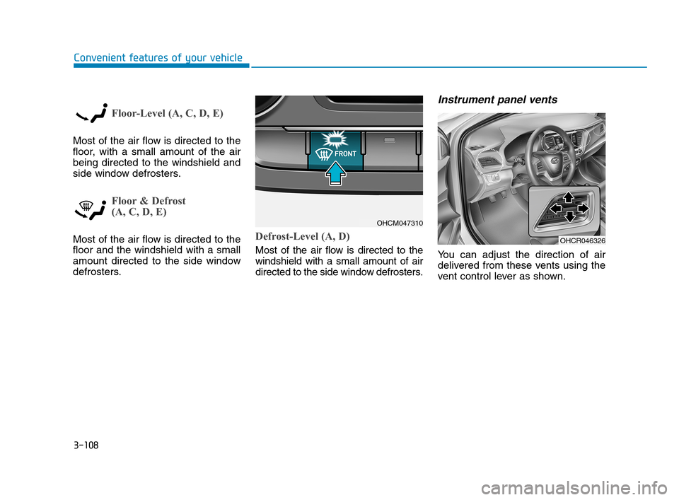 Hyundai Accent 2020 Owners Manual 3-108
Convenient features of your vehicle
Floor-Level (A, C, D, E)
Most of the air flow is directed to the
floor, with a small amount of the air
being directed to the windshield and
side window defros Hyundai Accent 2020 Owners Manual 3-108
Convenient features of your vehicle
Floor-Level (A, C, D, E)
Most of the air flow is directed to the
floor, with a small amount of the air
being directed to the windshield and
side window defros