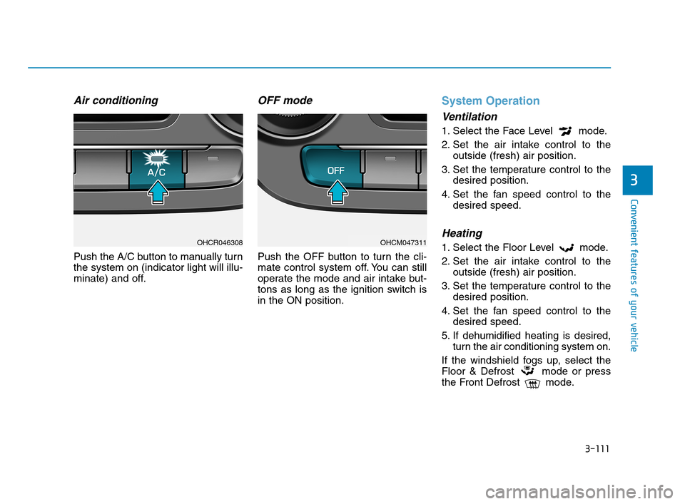 Hyundai Accent 2020 Owners Manual 3-111
Convenient features of your vehicle
3
Air conditioning
Push the A/C button to manually turn
the system on (indicator light will illu-
minate) and off.
OFF mode
Push the OFF button to turn the cl Hyundai Accent 2020 Owners Manual 3-111
Convenient features of your vehicle
3
Air conditioning
Push the A/C button to manually turn
the system on (indicator light will illu-
minate) and off.
OFF mode
Push the OFF button to turn the cl