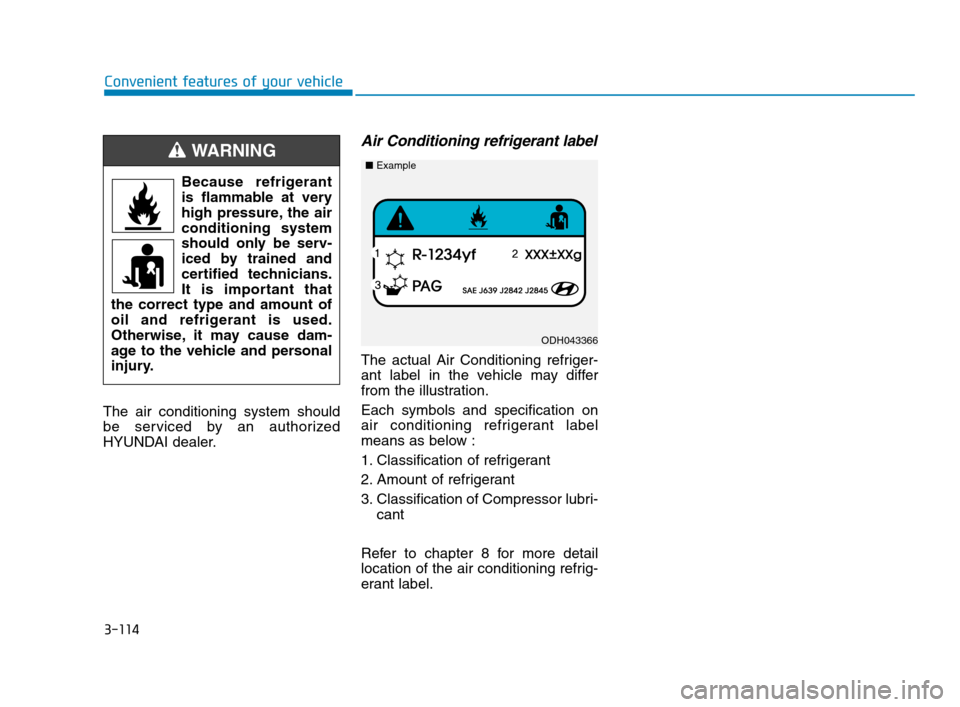 Hyundai Accent 2020  Owners Manual 3-114
Convenient features of your vehicle
The air conditioning system should
be serviced by an authorized
HYUNDAI dealer.
Air Conditioning refrigerant label
The actual Air Conditioning refriger-
ant l