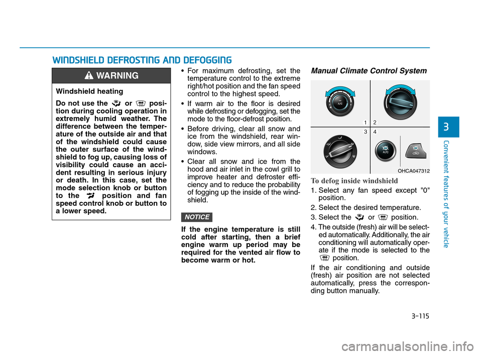 Hyundai Accent 2020 Owners Manual 3-115
Convenient features of your vehicle
3
For maximum defrosting, set the
temperature control to the extreme
right/hot position and the fan speed
control to the highest speed.
If warm air to the f Hyundai Accent 2020 Owners Manual 3-115
Convenient features of your vehicle
3
For maximum defrosting, set the
temperature control to the extreme
right/hot position and the fan speed
control to the highest speed.
If warm air to the f