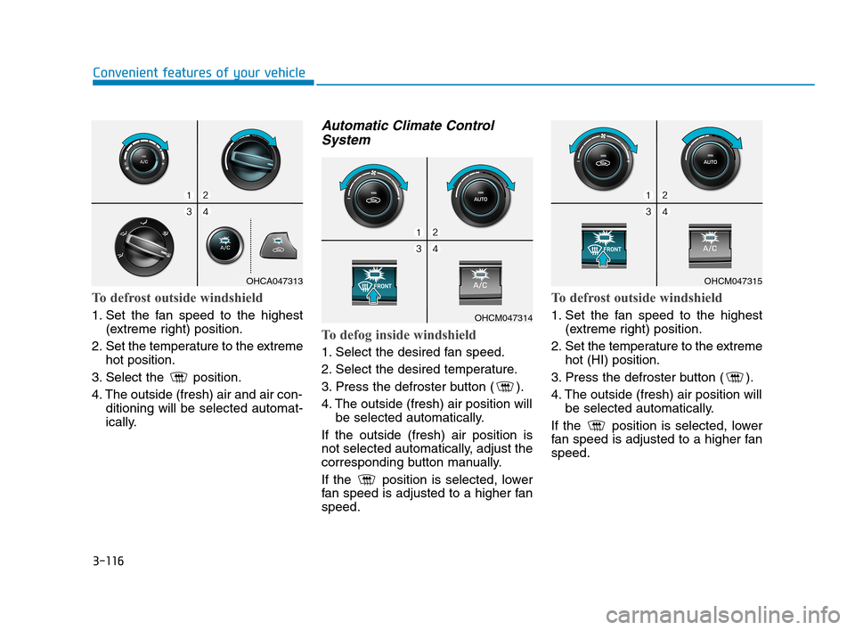 Hyundai Accent 2020 Owners Manual 3-116
Convenient features of your vehicle
To defrost outside windshield
1. Set the fan speed to the highest
(extreme right) position.
2. Set the temperature to the extreme
hot position.
3. Select the Hyundai Accent 2020 Owners Manual 3-116
Convenient features of your vehicle
To defrost outside windshield
1. Set the fan speed to the highest
(extreme right) position.
2. Set the temperature to the extreme
hot position.
3. Select the