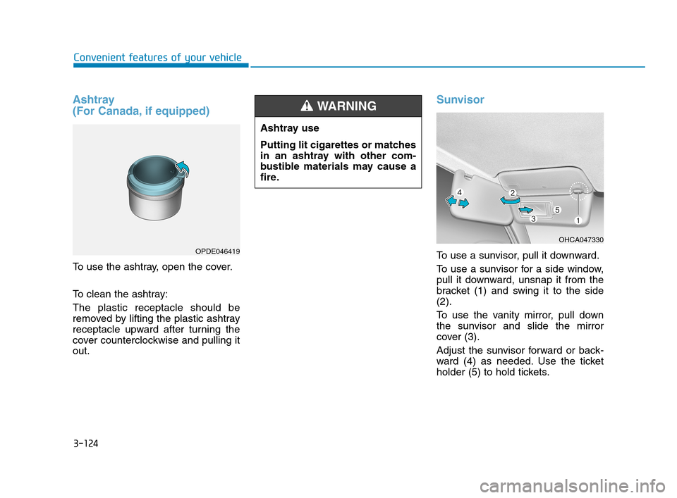 Hyundai Accent 2020 Owners Manual 3-124
Convenient features of your vehicle
Ashtray
(For Canada, if equipped)
To use the ashtray, open the cover.
To clean the ashtray:
The plastic receptacle should be
removed by lifting the plastic a Hyundai Accent 2020 Owners Manual 3-124
Convenient features of your vehicle
Ashtray
(For Canada, if equipped)
To use the ashtray, open the cover.
To clean the ashtray:
The plastic receptacle should be
removed by lifting the plastic a