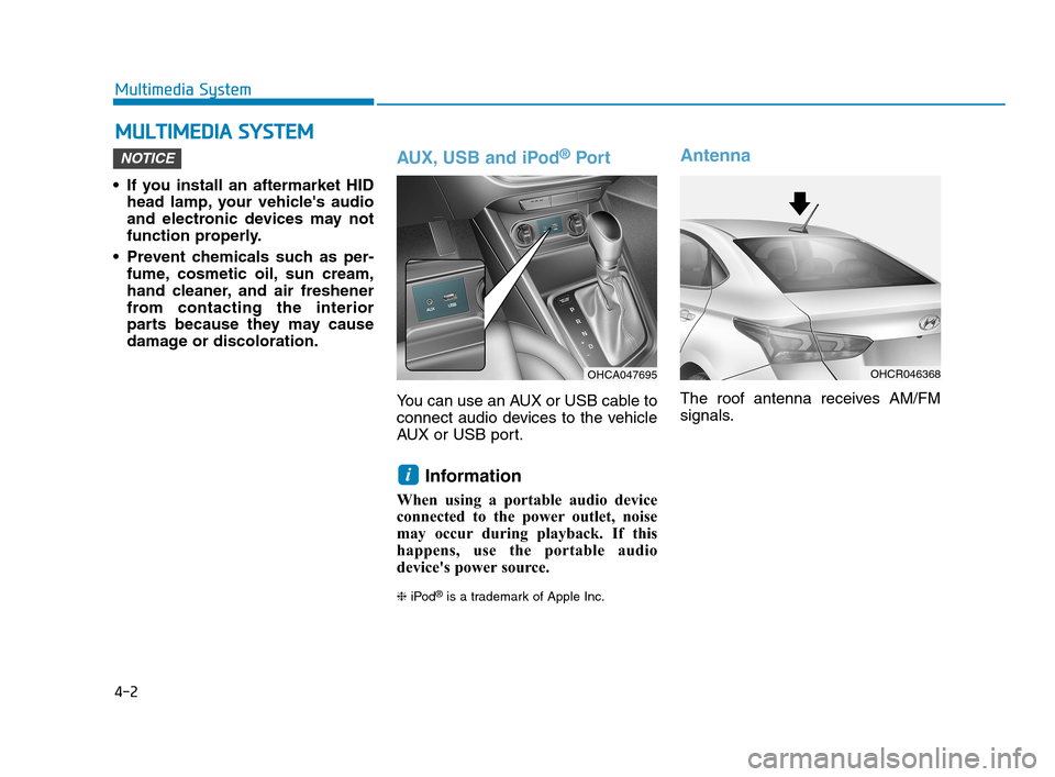 Hyundai Accent 2020  Owners Manual 4-2
Multimedia System
• If you install an aftermarket HID
head lamp, your vehicles audio
and electronic devices may not
function properly.
 Prevent chemicals such as per-
fume, cosmetic oil, sun cr