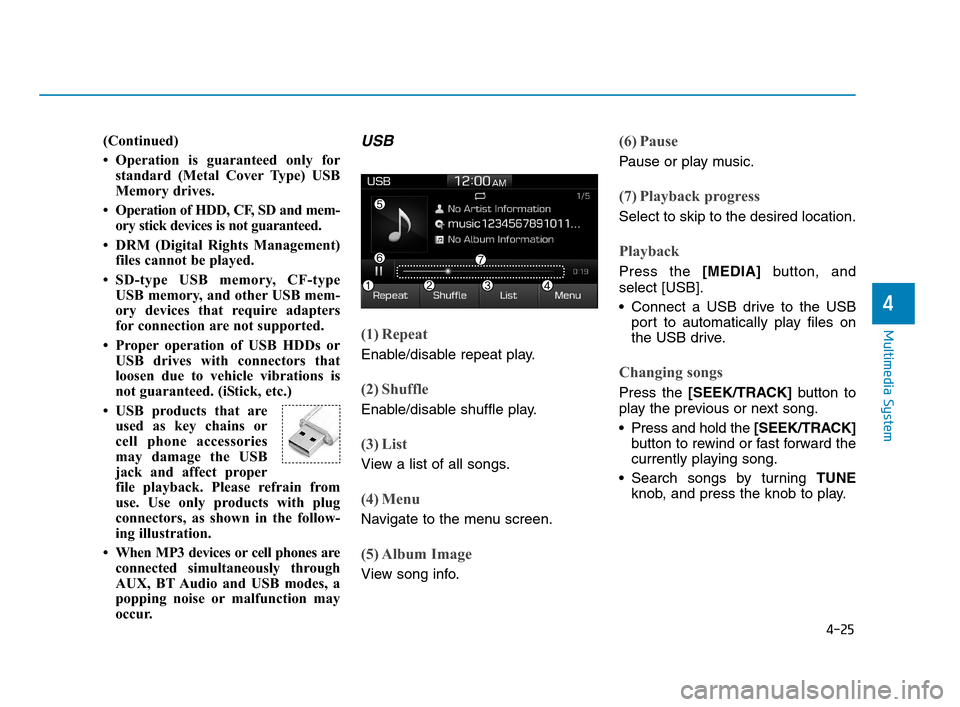Hyundai Accent 2020 Owners Manual 4-25
Multimedia System
4
(Continued)
• Operation is guaranteed only for
standard (Metal Cover Type) USB
Memory drives.
• Operation of HDD, CF, SD and mem-
ory stick devices is not guaranteed.
• Hyundai Accent 2020 Owners Manual 4-25
Multimedia System
4
(Continued)
• Operation is guaranteed only for
standard (Metal Cover Type) USB
Memory drives.
• Operation of HDD, CF, SD and mem-
ory stick devices is not guaranteed.
•