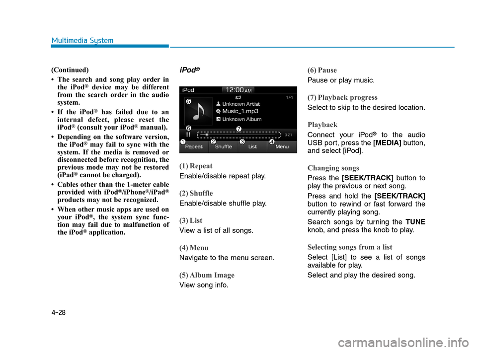 Hyundai Accent 2020 Owners Manual 4-28
Multimedia System
(Continued)
• The search and song play order in
the iPod
®device may be different
from the search order in the audio
system.
• If the iPod
®has failed due to an
internal d Hyundai Accent 2020 Owners Manual 4-28
Multimedia System
(Continued)
• The search and song play order in
the iPod
®device may be different
from the search order in the audio
system.
• If the iPod
®has failed due to an
internal d