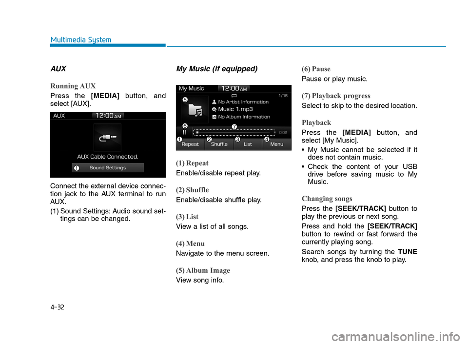 Hyundai Accent 2020  Owners Manual 4-32
Multimedia System
AUX
Running AUX
Press the [MEDIA]button, and
select [AUX].
Connect the external device connec-
tion jack to the AUX terminal to run
AUX.
(1) Sound Settings: Audio sound set-
tin