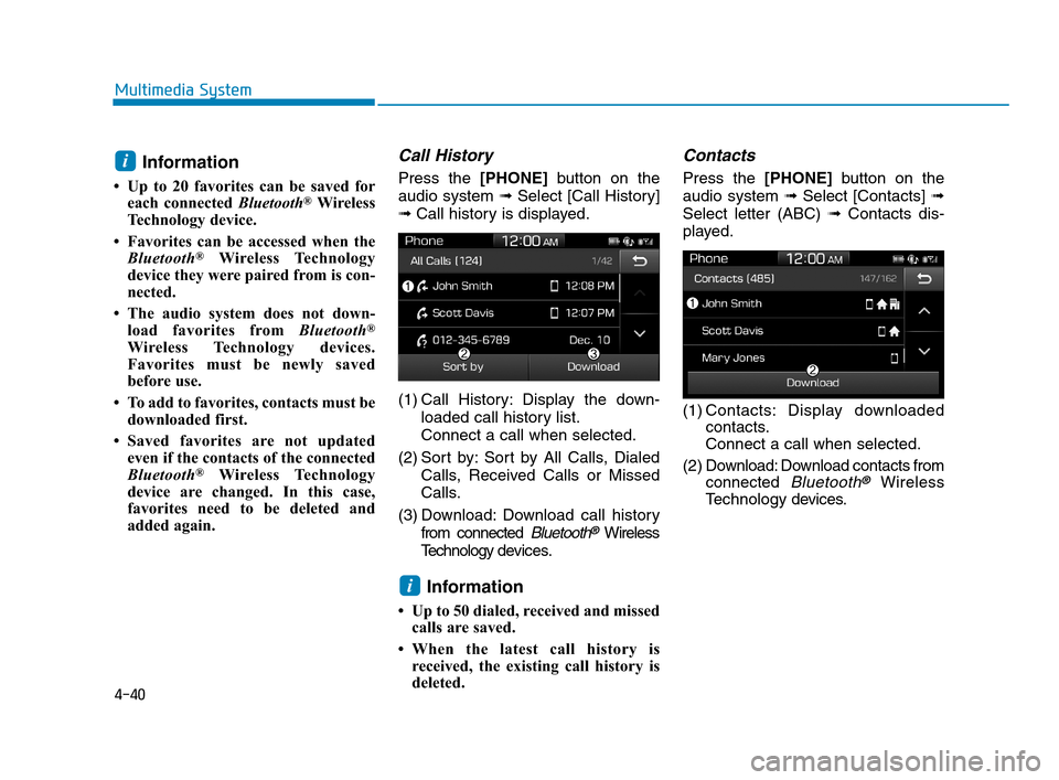 Hyundai Accent 2020 Owners Manual 4-40
Multimedia System
Information
• Up to 20 favorites can be saved for
each connected Bluetooth®Wireless
Technology device.
• Favorites can be accessed when the
Bluetooth
®Wireless Technology
Hyundai Accent 2020 Owners Manual 4-40
Multimedia System
Information
• Up to 20 favorites can be saved for
each connected Bluetooth®Wireless
Technology device.
• Favorites can be accessed when the
Bluetooth
®Wireless Technology