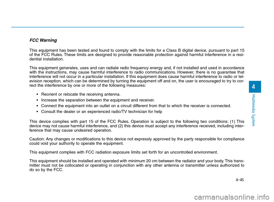 Hyundai Accent 2020  Owners Manual 4-45
Multimedia System
4
FCC Warning
This equipment has been tested and found to comply with the limits for a Class B digital device, pursuant to part 15
of the FCC Rules. These limits are designed to