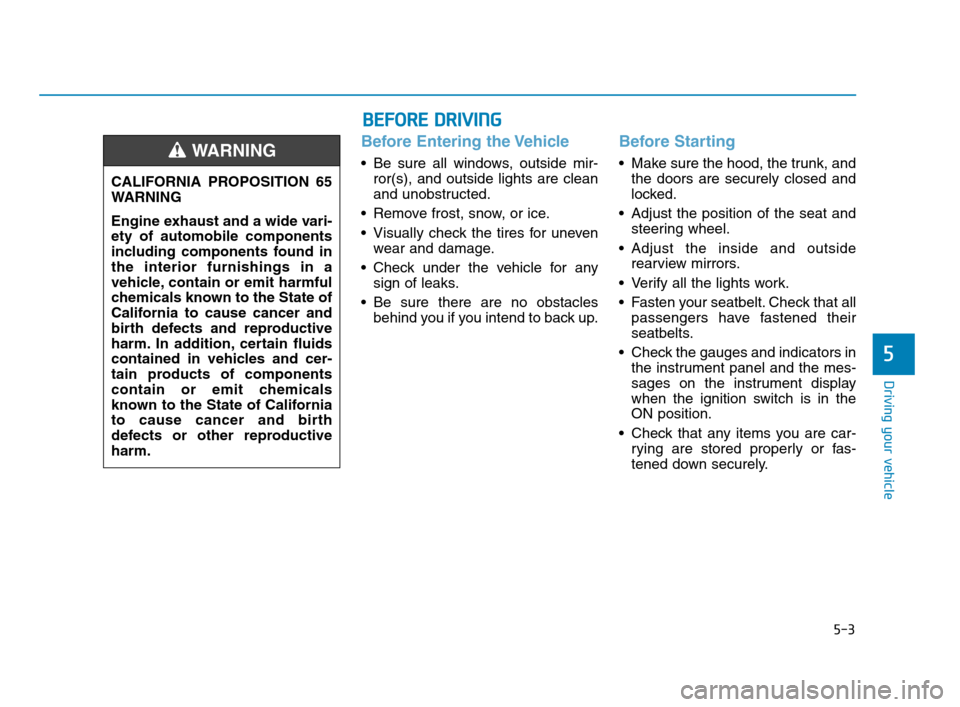 Hyundai Accent 2020 User Guide 5-3
Driving your vehicle
5
Before Entering the Vehicle
• Be sure all windows, outside mir-
ror(s), and outside lights are clean
and unobstructed.
Remove frost, snow, or ice.
Visually check the tir Hyundai Accent 2020 User Guide 5-3
Driving your vehicle
5
Before Entering the Vehicle
• Be sure all windows, outside mir-
ror(s), and outside lights are clean
and unobstructed.
Remove frost, snow, or ice.
Visually check the tir