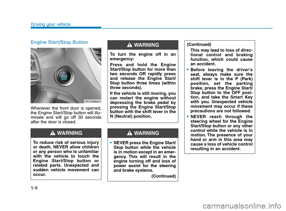 Hyundai Accent 2020 Owners Guide 5-8
Driving your vehicle
Engine Start/Stop Button
Whenever the front door is opened,
the Engine Start/Stop button will illu-
minate and will go off 30 seconds
after the door is closed.
NEVER press the Hyundai Accent 2020 Owners Guide 5-8
Driving your vehicle
Engine Start/Stop Button
Whenever the front door is opened,
the Engine Start/Stop button will illu-
minate and will go off 30 seconds
after the door is closed.
NEVER press the