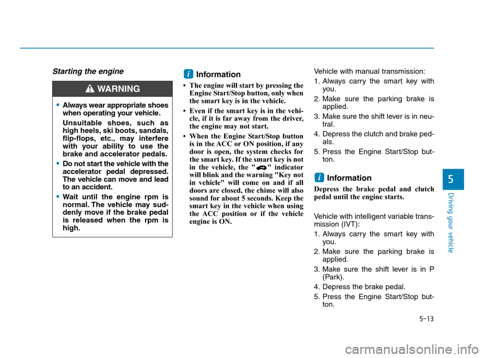 Hyundai Accent 2020 Owners Guide 5-13
Driving your vehicle
5
Starting the engine Information
• The engine will start by pressing the
Engine Start/Stop button, only when
the smart key is in the vehicle.
• Even if the smart key is Hyundai Accent 2020 Owners Guide 5-13
Driving your vehicle
5
Starting the engine Information
• The engine will start by pressing the
Engine Start/Stop button, only when
the smart key is in the vehicle.
• Even if the smart key is