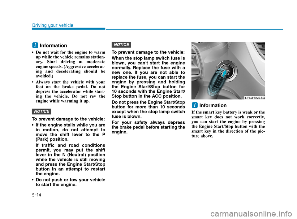 Hyundai Accent 2020 Owners Guide 5-14
Driving your vehicle
Information
• Do not wait for the engine to warm
up while the vehicle remains station-
ary. Start driving at moderate
engine speeds. (Aggressive accelerat-
ing and decelera Hyundai Accent 2020 Owners Guide 5-14
Driving your vehicle
Information
• Do not wait for the engine to warm
up while the vehicle remains station-
ary. Start driving at moderate
engine speeds. (Aggressive accelerat-
ing and decelera
