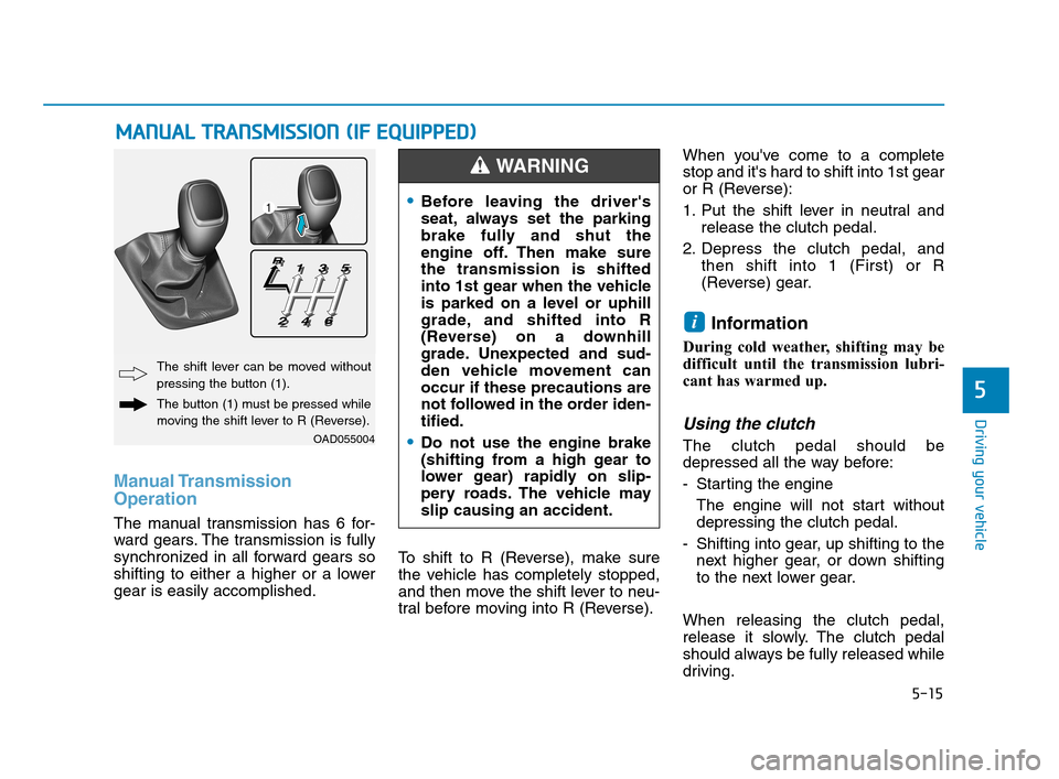 Hyundai Accent 2020 Owners Guide 5-15
Driving your vehicle
5
Manual Transmission
Operation
The manual transmission has 6 for-
ward gears. The transmission is fully
synchronized in all forward gears so
shifting to either a higher or Hyundai Accent 2020 Owners Guide 5-15
Driving your vehicle
5
Manual Transmission
Operation
The manual transmission has 6 for-
ward gears. The transmission is fully
synchronized in all forward gears so
shifting to either a higher or