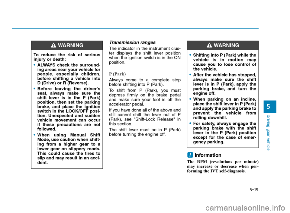 Hyundai Accent 2020 Owners Manual 5-19
Driving your vehicle
5
Transmission ranges
The indicator in the instrument clus-
ter displays the shift lever position
when the ignition switch is in the ON
position.
P (Park)
Always come to a c Hyundai Accent 2020 Owners Manual 5-19
Driving your vehicle
5
Transmission ranges
The indicator in the instrument clus-
ter displays the shift lever position
when the ignition switch is in the ON
position.
P (Park)
Always come to a c