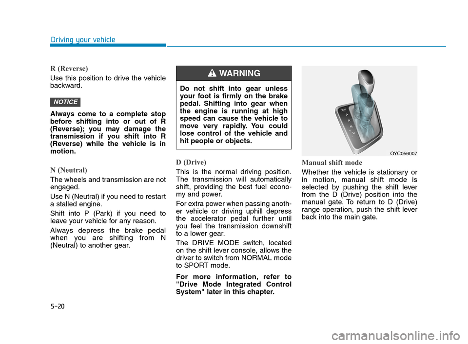 Hyundai Accent 2020 Owners Guide 5-20
Driving your vehicle
R (Reverse)
Use this position to drive the vehicle
backward.
Always come to a complete stop
before shifting into or out of R
(Reverse); you may damage the
transmission if yo Hyundai Accent 2020 Owners Guide 5-20
Driving your vehicle
R (Reverse)
Use this position to drive the vehicle
backward.
Always come to a complete stop
before shifting into or out of R
(Reverse); you may damage the
transmission if yo