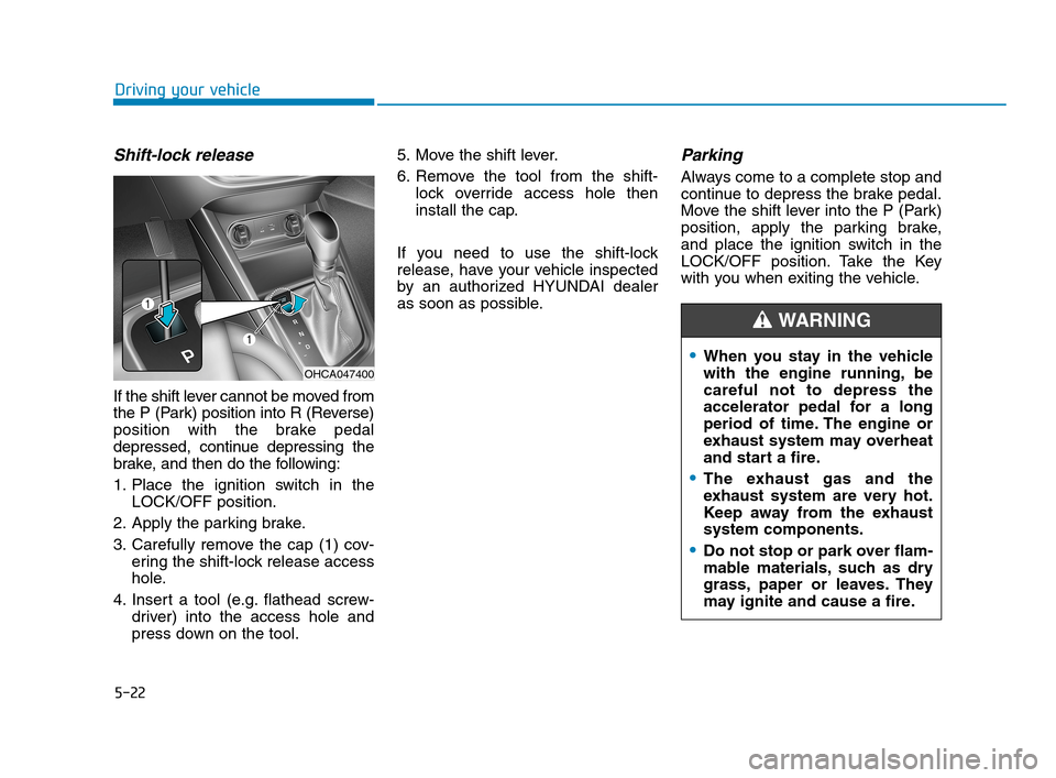Hyundai Accent 2020  Owners Manual 5-22
Driving your vehicle
Shift-lock release
If the shift lever cannot be moved from
the P (Park) position into R (Reverse)
position with the brake pedal
depressed, continue depressing the
brake, and 