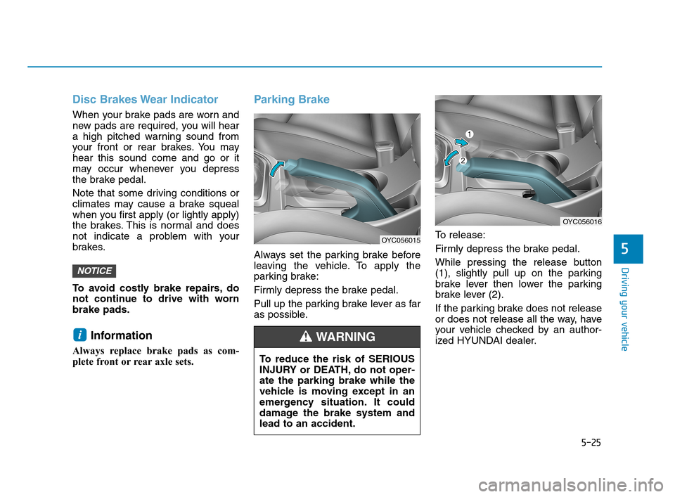 Hyundai Accent 2020 Owners Manual 5-25
Driving your vehicle
5
Disc Brakes Wear Indicator
When your brake pads are worn and
new pads are required, you will hear
a high pitched warning sound from
your front or rear brakes. You may
hear Hyundai Accent 2020 Owners Manual 5-25
Driving your vehicle
5
Disc Brakes Wear Indicator
When your brake pads are worn and
new pads are required, you will hear
a high pitched warning sound from
your front or rear brakes. You may
hear