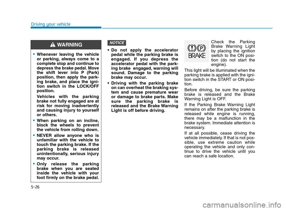 Hyundai Accent 2020 User Guide 5-26
Driving your vehicle
 Do not apply the accelerator
pedal while the parking brake is
engaged. If you depress the
accelerator pedal with the park-
ing brake  engaged, warning will
sound. Damage to 