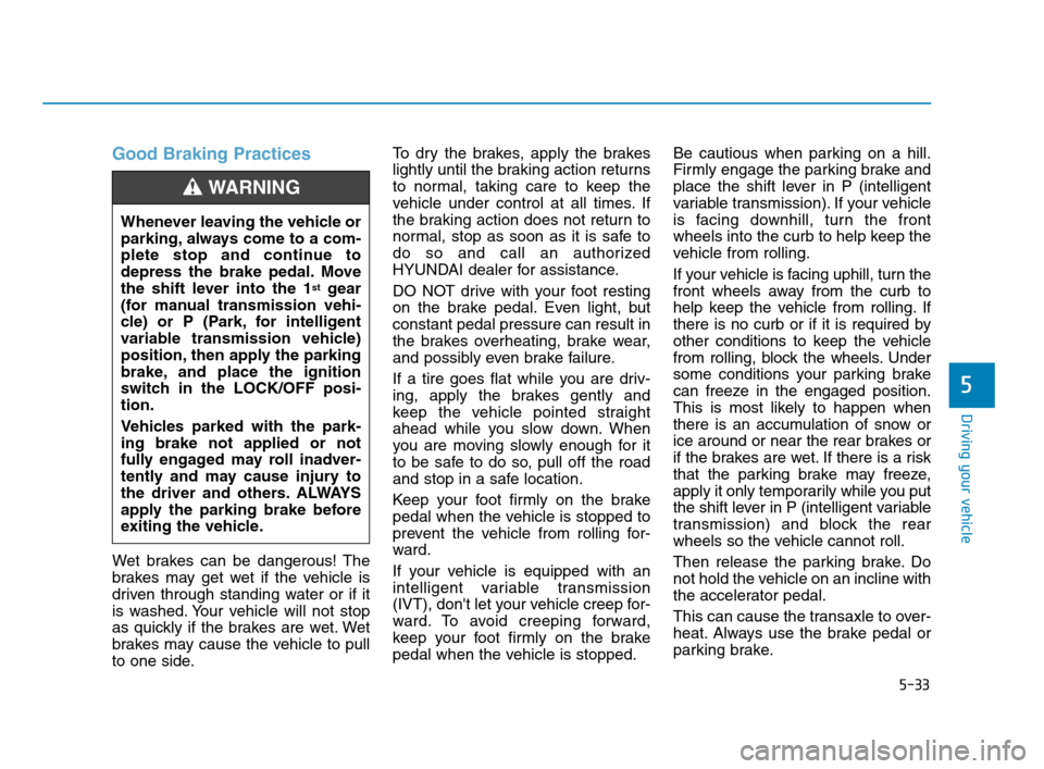 Hyundai Accent 2020 Owners Manual 5-33
Driving your vehicle
5
Good Braking Practices
Wet brakes can be dangerous! The
brakes may get wet if the vehicle is
driven through standing water or if it
is washed. Your vehicle will not stop
a Hyundai Accent 2020 Owners Manual 5-33
Driving your vehicle
5
Good Braking Practices
Wet brakes can be dangerous! The
brakes may get wet if the vehicle is
driven through standing water or if it
is washed. Your vehicle will not stop
a