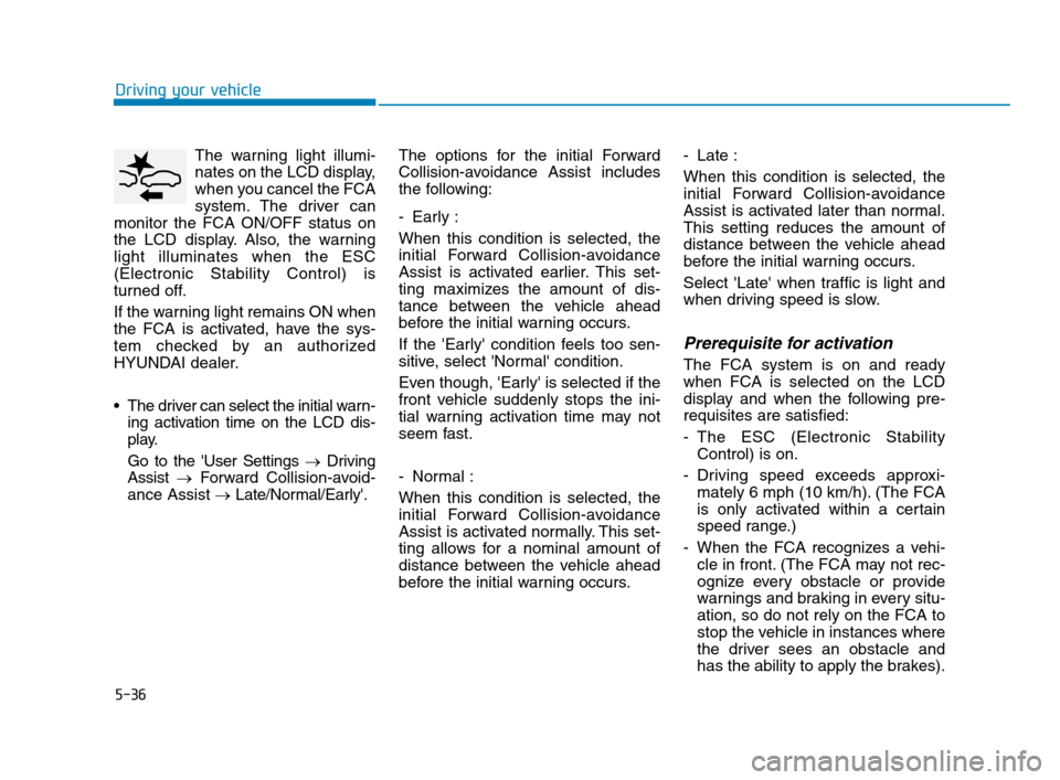 Hyundai Accent 2020 Owners Manual 5-36
Driving your vehicle
The warning light illumi-
nates on the LCD display,
when you cancel the FCA
system. The driver can
monitor the FCA ON/OFF status on
the LCD display. Also, the warning
light i Hyundai Accent 2020 Owners Manual 5-36
Driving your vehicle
The warning light illumi-
nates on the LCD display,
when you cancel the FCA
system. The driver can
monitor the FCA ON/OFF status on
the LCD display. Also, the warning
light i