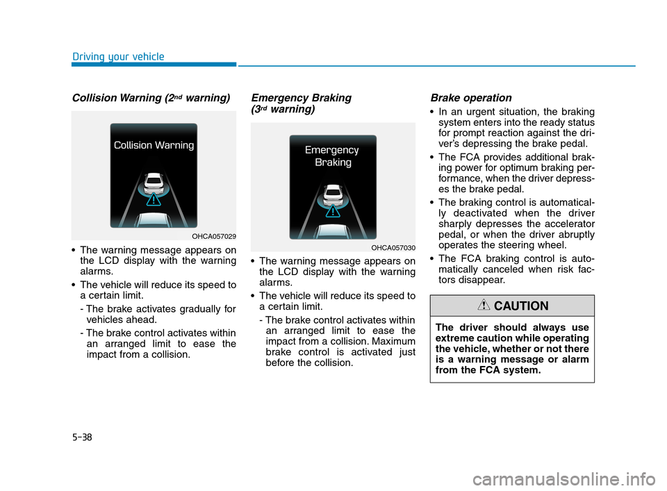 Hyundai Accent 2020  Owners Manual 5-38
Driving your vehicle
Collision Warning  (2ndwarning)
 The warning message appears on
the LCD display with the warning
alarms.
 The vehicle will reduce its speed to
a certain limit.
- The brake ac