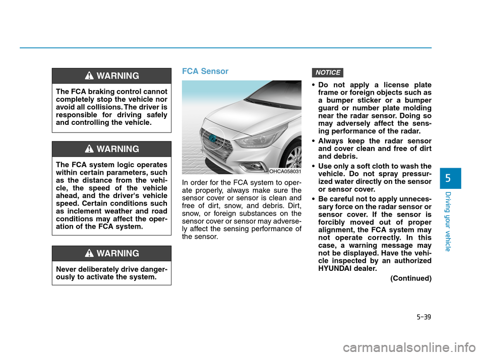 Hyundai Accent 2020 Owners Manual 5-39
Driving your vehicle
5
FCA Sensor
In order for the FCA system to oper-
ate properly, always make sure the
sensor cover or sensor is clean and
free of dirt, snow, and debris. Dirt,
snow, or foreig Hyundai Accent 2020 Owners Manual 5-39
Driving your vehicle
5
FCA Sensor
In order for the FCA system to oper-
ate properly, always make sure the
sensor cover or sensor is clean and
free of dirt, snow, and debris. Dirt,
snow, or foreig