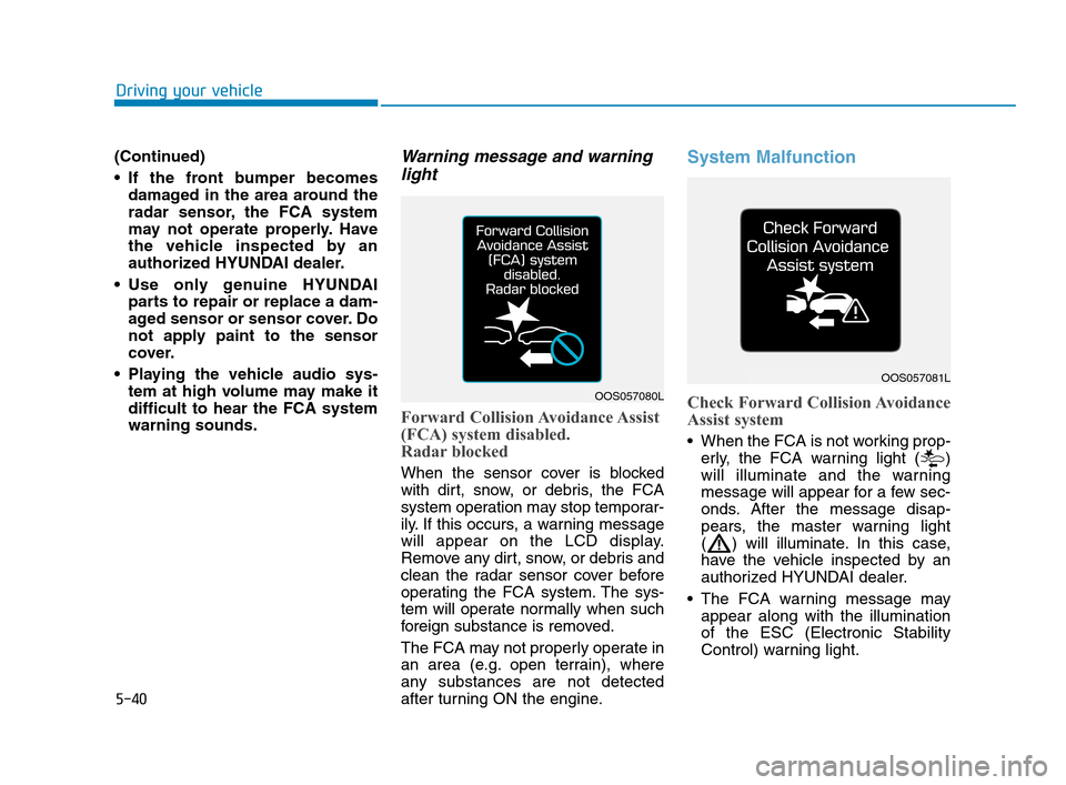 Hyundai Accent 2020 User Guide 5-40
Driving your vehicle
(Continued)
If the front bumper becomes
damaged in the area around the
radar sensor, the FCA system
may not operate properly. Have
the vehicle inspected by an
authorized HYU Hyundai Accent 2020 User Guide 5-40
Driving your vehicle
(Continued)
If the front bumper becomes
damaged in the area around the
radar sensor, the FCA system
may not operate properly. Have
the vehicle inspected by an
authorized HYU