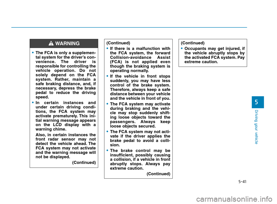 Hyundai Accent 2020 Owners Manual 5-41
Driving your vehicle
5
The FCA is only a supplemen-
tal system for the driver’s con-
venience. The driver is
responsible for controlling the
vehicle operation. Do not
solely depend on the FCA
s Hyundai Accent 2020 Owners Manual 5-41
Driving your vehicle
5
The FCA is only a supplemen-
tal system for the driver’s con-
venience. The driver is
responsible for controlling the
vehicle operation. Do not
solely depend on the FCA
s