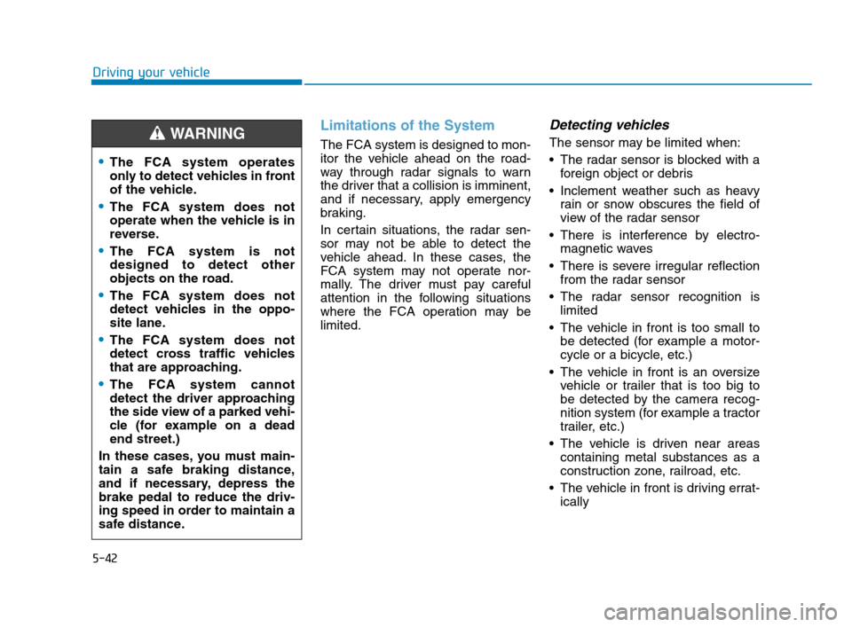 Hyundai Accent 2020 Owners Manual 5-42
Driving your vehicle
Limitations of the System
The FCA system is designed to mon-
itor the vehicle ahead on the road-
way through radar signals to warn
the driver that a collision is imminent,
an Hyundai Accent 2020 Owners Manual 5-42
Driving your vehicle
Limitations of the System
The FCA system is designed to mon-
itor the vehicle ahead on the road-
way through radar signals to warn
the driver that a collision is imminent,
an