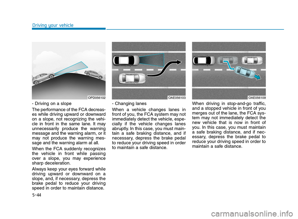 Hyundai Accent 2020  Owners Manual 5-44
Driving your vehicle
- Driving on a slope
The performance of the FCA decreas-
es while driving upward or downward
on a slope, not recognizing the vehi-
cle in front in the same lane. It may
unnec