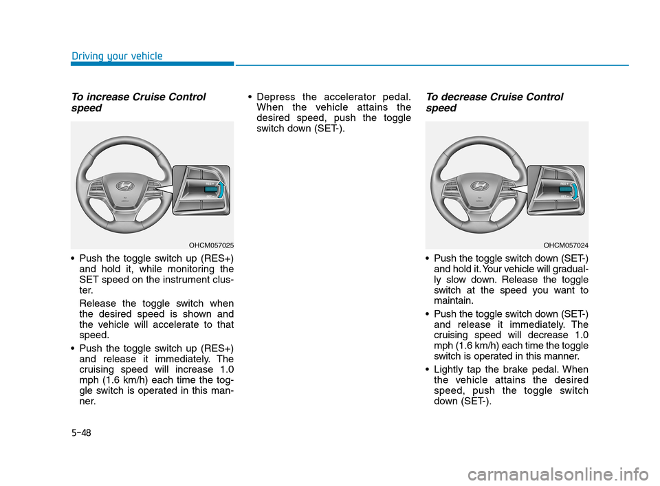 Hyundai Accent 2020 Owners Manual 5-48
Driving your vehicle
To increase Cruise Control
speed
Push the toggle switch up (RES+)
and hold it, while monitoring the
SET speed on the instrument clus-
ter.
Release the toggle switch when
th Hyundai Accent 2020 Owners Manual 5-48
Driving your vehicle
To increase Cruise Control
speed
Push the toggle switch up (RES+)
and hold it, while monitoring the
SET speed on the instrument clus-
ter.
Release the toggle switch when
th