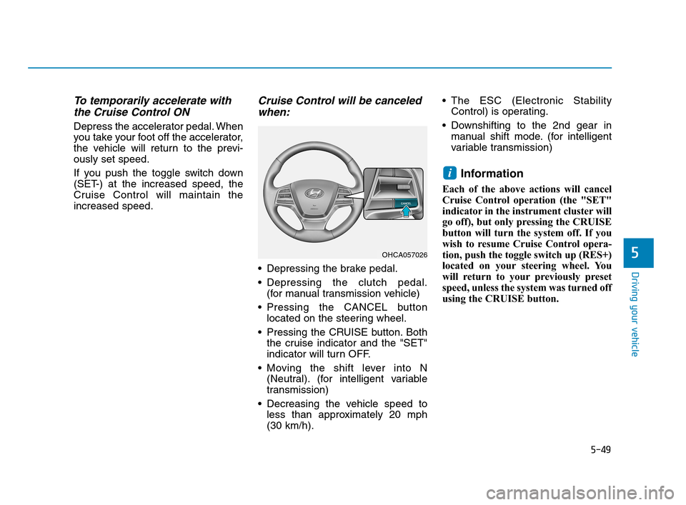 Hyundai Accent 2020 Owners Manual 5-49
Driving your vehicle
5
To temporarily accelerate with
the Cruise Control ON
Depress the accelerator pedal. When
you take your foot off the accelerator,
the vehicle will return to the previ-
ousl Hyundai Accent 2020 Owners Manual 5-49
Driving your vehicle
5
To temporarily accelerate with
the Cruise Control ON
Depress the accelerator pedal. When
you take your foot off the accelerator,
the vehicle will return to the previ-
ousl