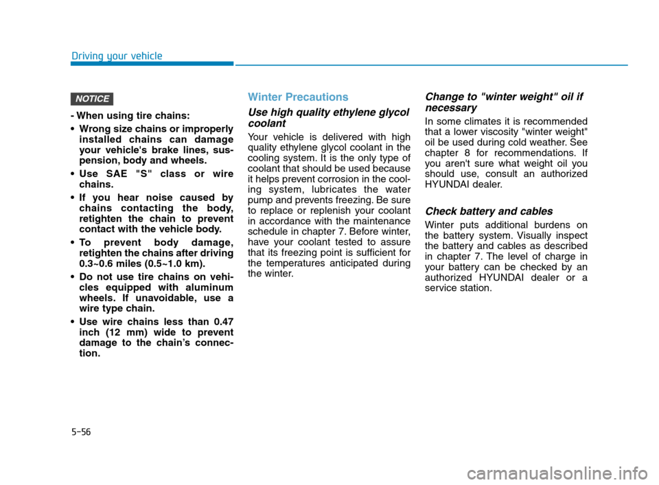 Hyundai Accent 2020 User Guide 5-56
Driving your vehicle
- When using tire chains:
 Wrong size chains or improperly
installed chains can damage
your vehicles brake lines, sus-
pension, body and wheels.
 Use SAE "S" class or wire
c