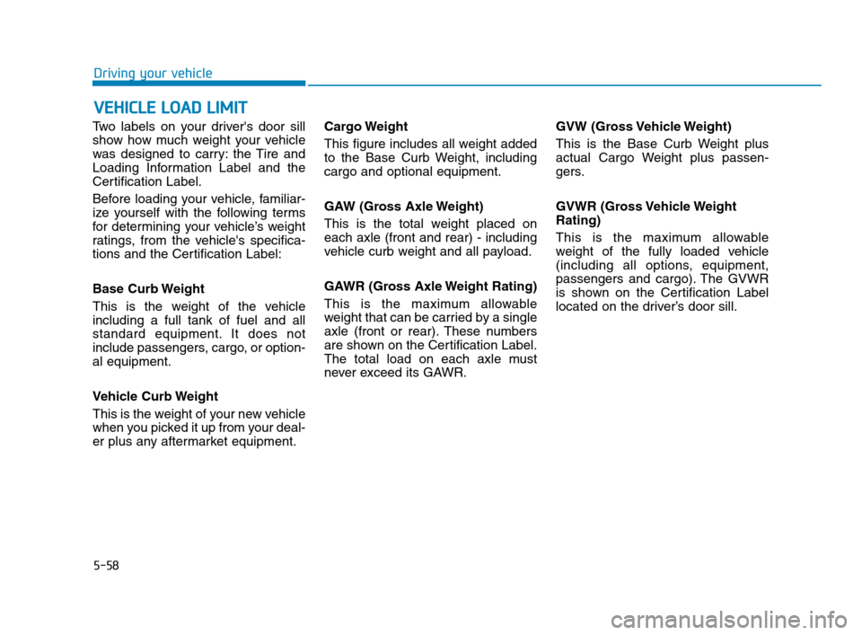 Hyundai Accent 2020 Owners Manual 5-58
Driving your vehicle
Two labels on your drivers door sill
show how much weight your vehicle
was designed to carry: the Tire and
Loading Information Label and the
Certification Label.
Before load Hyundai Accent 2020 Owners Manual 5-58
Driving your vehicle
Two labels on your drivers door sill
show how much weight your vehicle
was designed to carry: the Tire and
Loading Information Label and the
Certification Label.
Before load
