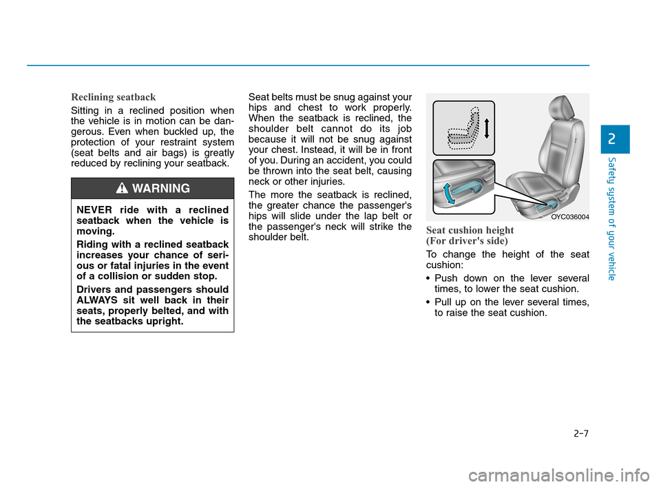 Hyundai Accent 2020 Owners Guide 2-7
Safety system of your vehicle
2
Reclining seatback 
Sitting in a reclined position when
the vehicle is in motion can be dan-
gerous. Even when buckled up, the
protection of your restraint system
(