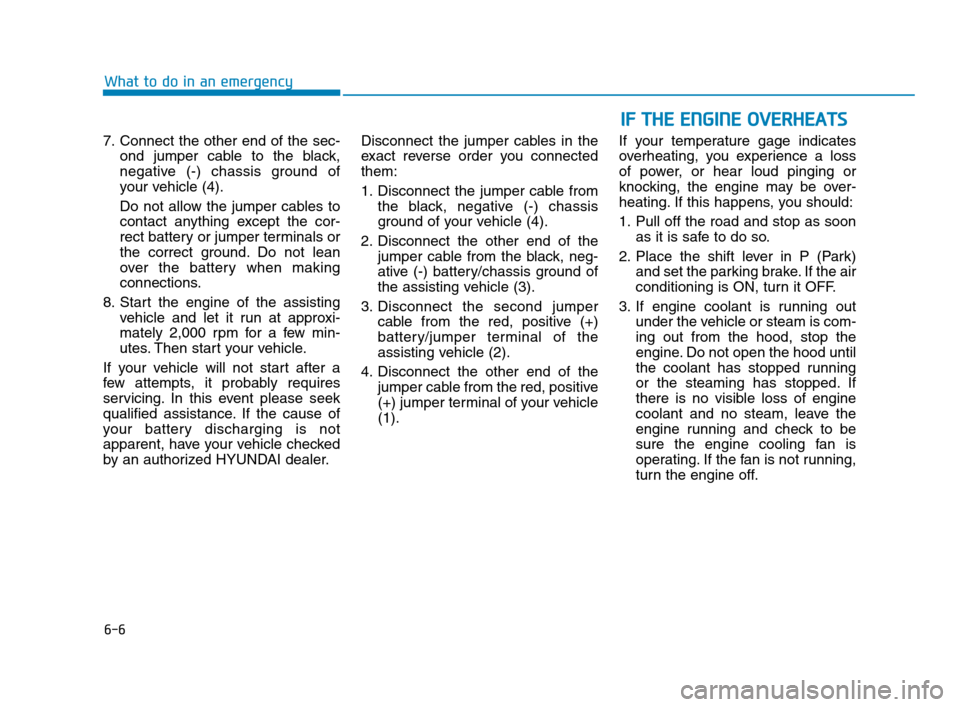 Hyundai Accent 2020 Owners Manual 6-6
What to do in an emergency
7. Connect the other end of the sec-
ond jumper cable to the black,
negative (-) chassis ground of
your vehicle (4).
Do not allow the jumper cables to
contact anything e Hyundai Accent 2020 Owners Manual 6-6
What to do in an emergency
7. Connect the other end of the sec-
ond jumper cable to the black,
negative (-) chassis ground of
your vehicle (4).
Do not allow the jumper cables to
contact anything e