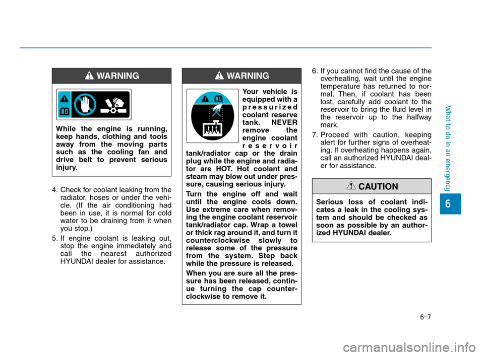 Hyundai Accent 2020 Owners Manual 6-7
What to do in an emergency
6
4. Check for coolant leaking from the
radiator, hoses or under the vehi-
cle. (If the air conditioning had
been in use, it is normal for cold
water to be draining from Hyundai Accent 2020 Owners Manual 6-7
What to do in an emergency
6
4. Check for coolant leaking from the
radiator, hoses or under the vehi-
cle. (If the air conditioning had
been in use, it is normal for cold
water to be draining from