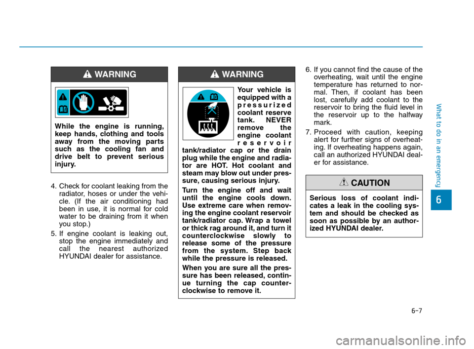 Hyundai Accent 2020  Owners Manual 6-7
What to do in an emergency
6
4. Check for coolant leaking from the
radiator, hoses or under the vehi-
cle. (If the air conditioning had
been in use, it is normal for cold
water to be draining from