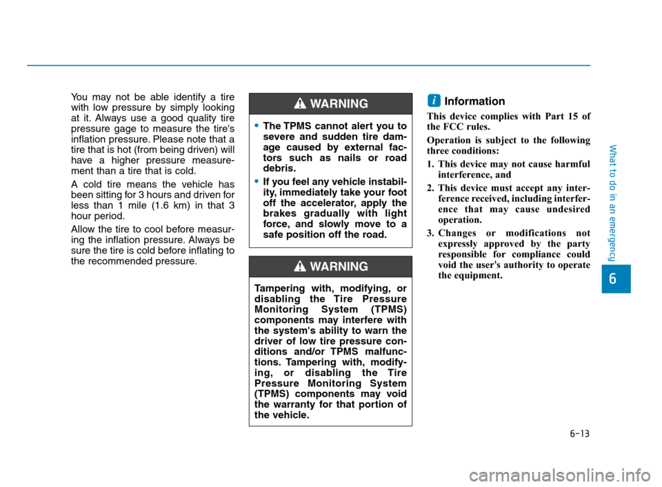 Hyundai Accent 2020 User Guide 6-13
What to do in an emergency
6
You may not be able identify a tire
with low pressure by simply looking
at it. Always use a good quality tire
pressure gage to measure the tires
inflation pressure. Hyundai Accent 2020 User Guide 6-13
What to do in an emergency
6
You may not be able identify a tire
with low pressure by simply looking
at it. Always use a good quality tire
pressure gage to measure the tires
inflation pressure.