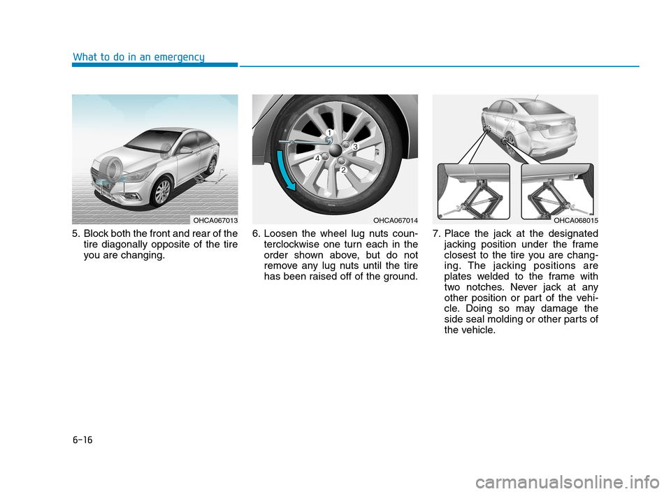 Hyundai Accent 2020 Owners Manual 6-16
What to do in an emergency
5. Block both the front and rear of the
tire diagonally opposite of the tire
you are changing.6. Loosen the wheel lug nuts coun-
terclockwise one turn each in the
order Hyundai Accent 2020 Owners Manual 6-16
What to do in an emergency
5. Block both the front and rear of the
tire diagonally opposite of the tire
you are changing.6. Loosen the wheel lug nuts coun-
terclockwise one turn each in the
order