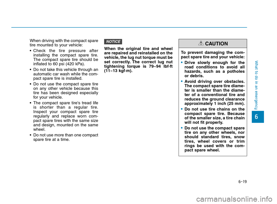 Hyundai Accent 2020 Owners Manual 6-19
What to do in an emergency
6
When driving with the compact spare
tire mounted to your vehicle:
Check the tire pressure after
installing the compact spare tire.
The compact spare tire should be
i Hyundai Accent 2020 Owners Manual 6-19
What to do in an emergency
6
When driving with the compact spare
tire mounted to your vehicle:
Check the tire pressure after
installing the compact spare tire.
The compact spare tire should be
i
